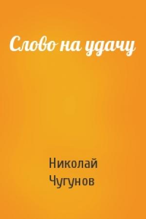 Обложка книги «Слово на удачу» — Николай Чугунов