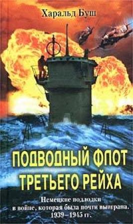 Обложка книги «Подводный флот Третьего рейха. Немецкие подлодки в войне, которая была почти выиграна. 1939-1945 гг.» — Харальд Буш