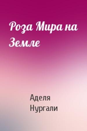 Обложка книги «Роза Мира на Земле» — Аделя Нургали