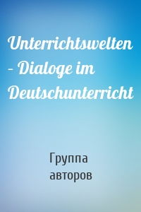 Unterrichtswelten – Dialoge im Deutschunterricht