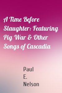 A Time Before Slaughter: Featuring Pig War & Other Songs of Cascadia