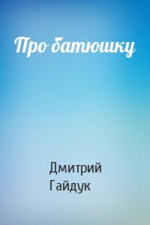 Обложка книги «Про батюшку» — Дмитрий Гайдук