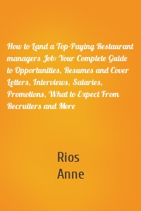 How to Land a Top-Paying Restaurant managers Job: Your Complete Guide to Opportunities, Resumes and Cover Letters, Interviews, Salaries, Promotions, What to Expect From Recruiters and More