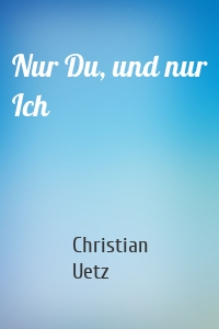Nur Du, und nur Ich