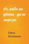 Елена Катасонова - Ах, кабы на цветы - да не морозы