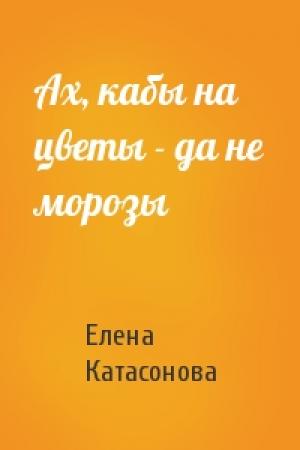 Обложка книги «Ах, кабы на цветы - да не морозы» — Елена Катасонова