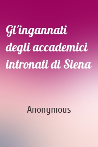 Gl'ingannati degli accademici intronati di Siena