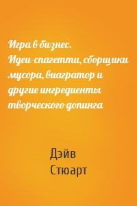 Игра в бизнес. Идеи-спагетти, сборщики мусора, виагратор и другие ингредиенты творческого допинга