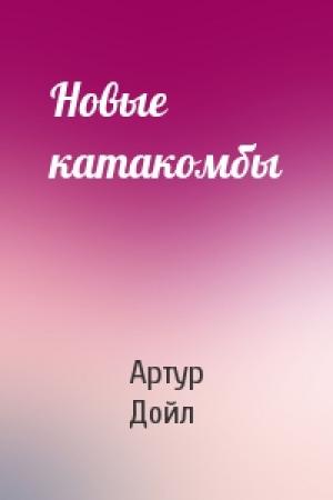Обложка книги «Новые катакомбы» — Артур Конан Дойль
