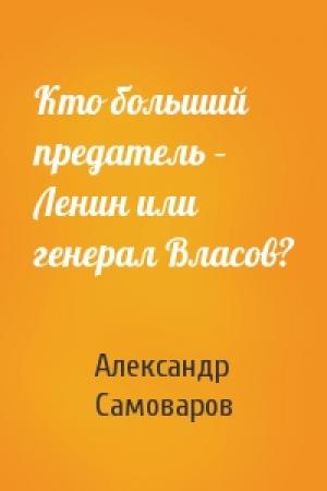 Обложка книги «Кто больший предатель – Ленин или генерал Власов?» — Александр Самоваров