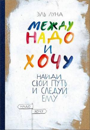 Обложка книги «Между надо и хочу. Найди свой путь и следуй ему» — Эль Луна