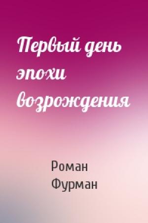 Обложка книги «Первый день эпохи возрождения» — Роман Фурман