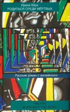 Обложка книги «Родиться среди мёртвых. Русский роман с английского» — Ирина Кёрк
