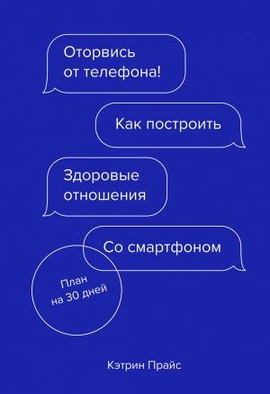 Обложка книги «Оторвись от телефона! Как построить здоровые отношения со смартфоном» — Кэтрин Прайс