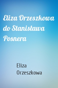 Eliza Orzeszkowa do Stanisława Posnera
