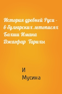 История древней Руси - в булгарских летописях Бахши Имана  Джагфар  Тарихы