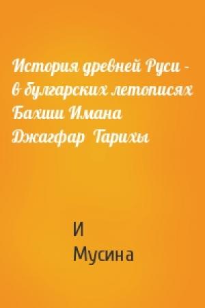 Обложка книги «История древней Руси - в булгарских летописях Бахши Имана  Джагфар  Тарихы» — И Мусина