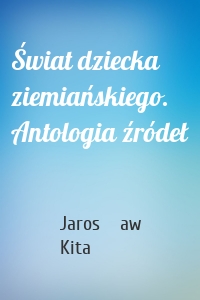 Świat dziecka ziemiańskiego. Antologia źródeł