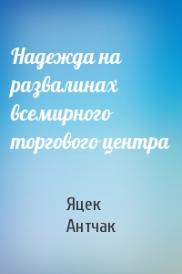 Надежда на развалинах всемирного торгового центра