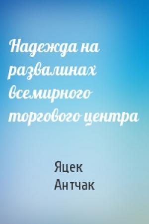 Обложка книги «Надежда на развалинах всемирного торгового центра» — Яцек Антчак