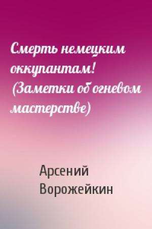 Обложка книги «Смерть немецким оккупантам! (Заметки об огневом мастерстве)» — Арсений Ворожейкин