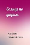 Наталия Никитайская - Солнце по утрам