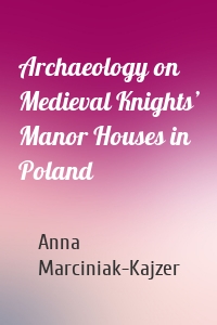 Archaeology on Medieval Knights’ Manor Houses in Poland