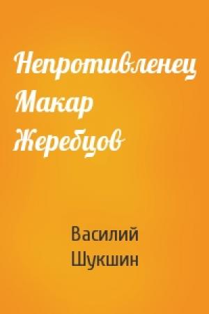Обложка книги «Непротивленец Макар Жеребцов» — Василий Шукшин