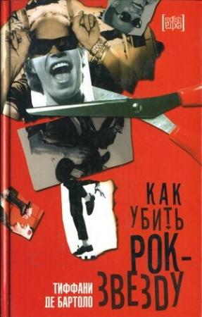 Обложка книги «Как убить рок-звезду» — Тиффани де Бартоло