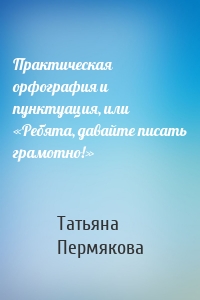 Практическая орфография и пунктуация, или «Ребята, давайте писать грамотно!»