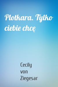 Plotkara. Tylko ciebie chcę