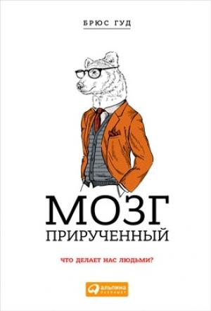 Обложка книги «Мозг прирученный: Что делает нас людьми?» — Брюс Гуд