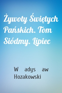 Żywoty Świętych Pańskich. Tom Siódmy. Lipiec