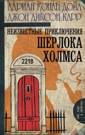 Обложка книги «Неизвестные приключения Шерлока Холмса (сборник)» — Адриан Дойл, Джон Карр