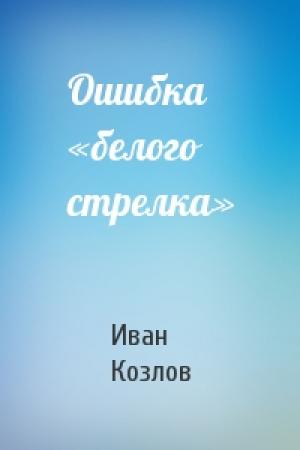 Обложка книги «Ошибка «белого стрелка»» — Иван Козлов