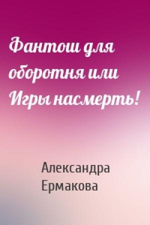 Обложка книги «Фантош для оборотня или Игры насмерть!» — Александра Ермакова