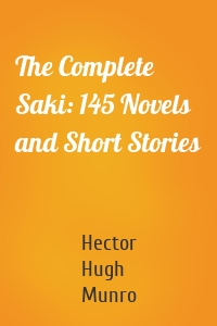 The Complete Saki: 145 Novels and Short Stories