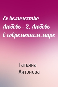 Ее величество Любовь – 2. Любовь в современном мире