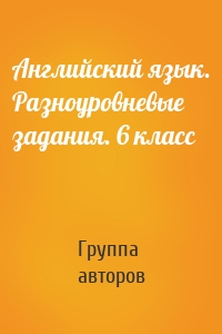 Английский язык. Разноуровневые задания. 6 класс