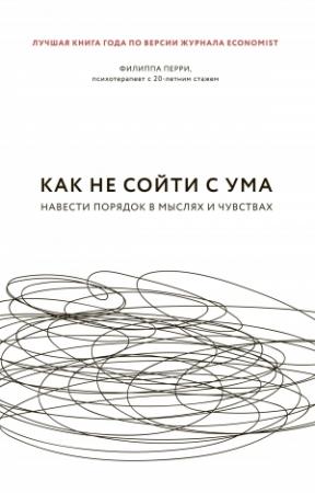 Обложка книги «Как не сойти с ума. Навести порядок в мыслях и чувствах» — Филиппа Перри