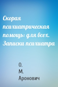 Скорая психиатрическая помощь: для всех. Записки психиатра