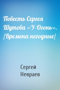 Повесть Сергея Шутова «У-Огонь». /Времена негодные/