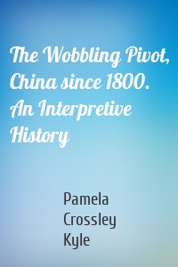 The Wobbling Pivot, China since 1800. An Interpretive History