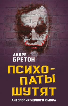 Обложка книги «Психопаты шутят. Антология черного юмора» — Андре Бретон