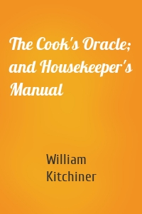 The Cook's Oracle; and Housekeeper's Manual