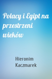 Polacy i Egipt na przestrzeni wieków