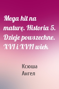 Mega hit na maturę. Historia 5. Dzieje powszechne. XVI i XVII wiek