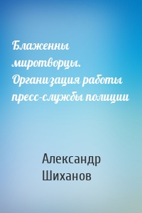 Блаженны миротворцы. Организация работы пресс-службы полиции