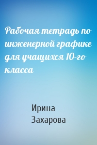 Рабочая тетрадь по инженерной графике для учащихся 10-го класса