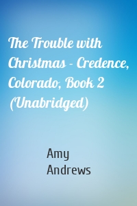 The Trouble with Christmas - Credence, Colorado, Book 2 (Unabridged)